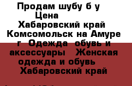 Продам шубу б/у  › Цена ­ 2 500 - Хабаровский край, Комсомольск-на-Амуре г. Одежда, обувь и аксессуары » Женская одежда и обувь   . Хабаровский край